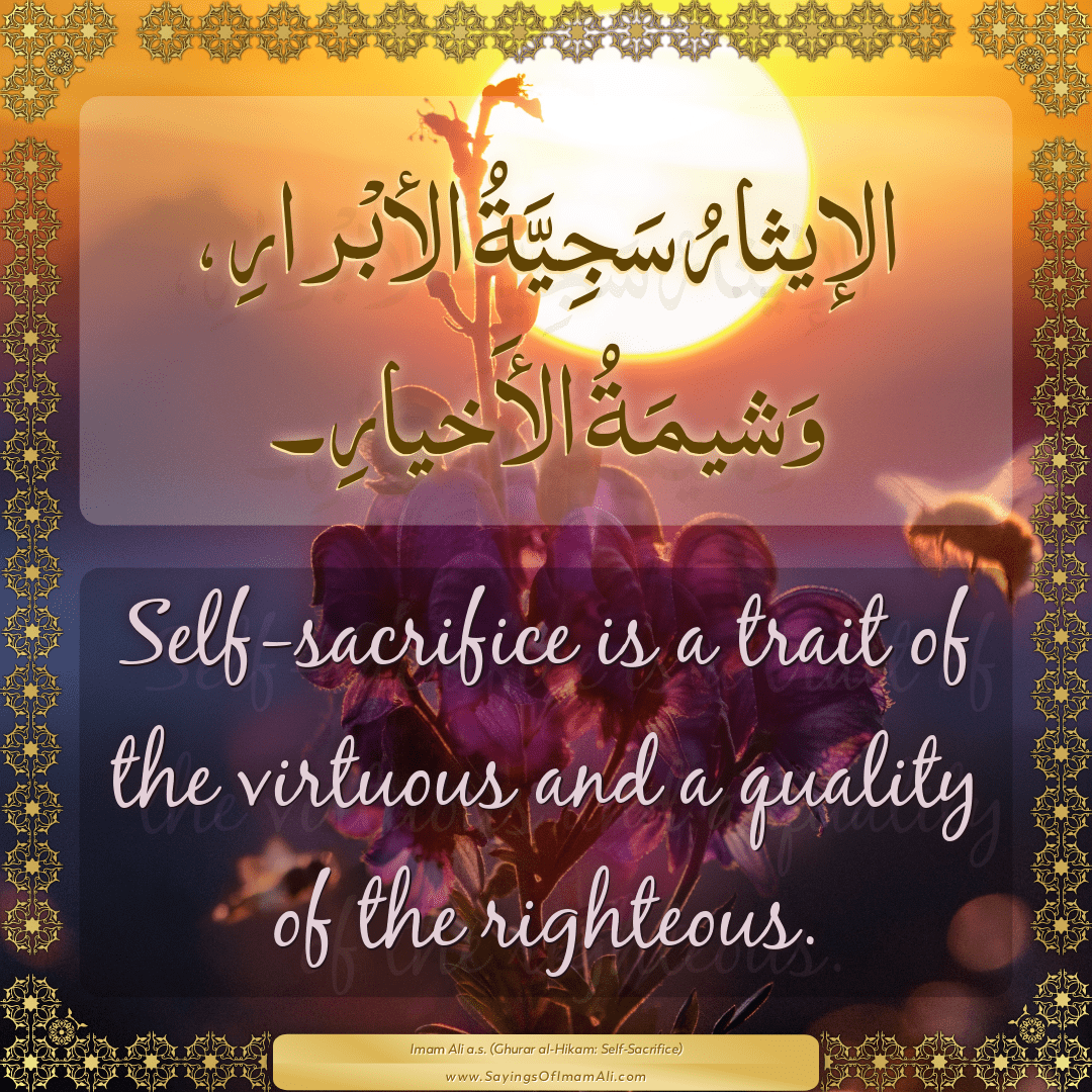 Self-sacrifice is a trait of the virtuous and a quality of the righteous.